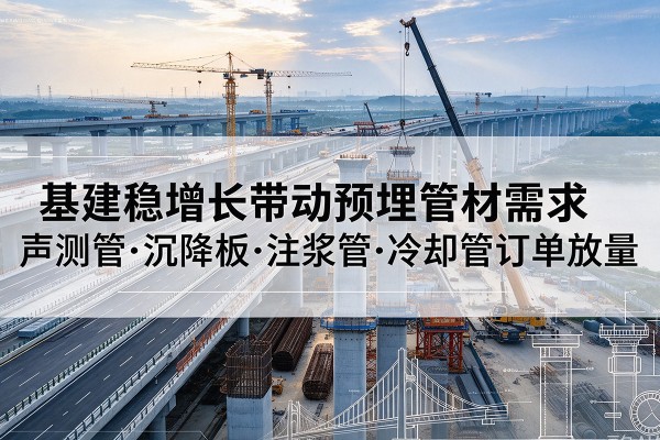饶河基建稳增长带动预埋监测管材需求，声测管、沉降板、注浆管订单持续放量