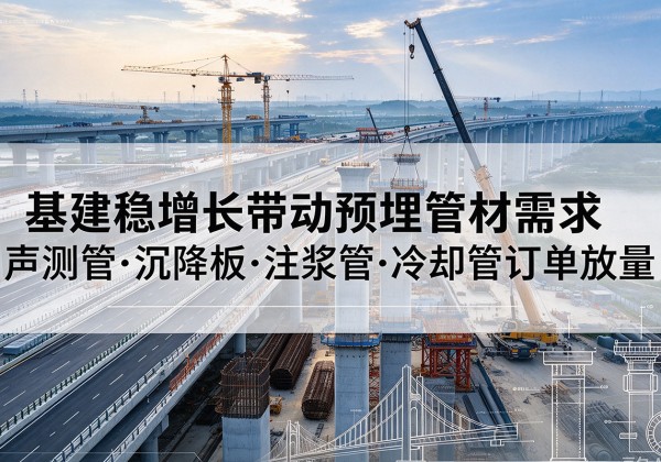 饶河基建稳增长带动预埋监测管材需求，声测管、沉降板、注浆管订单持续放量